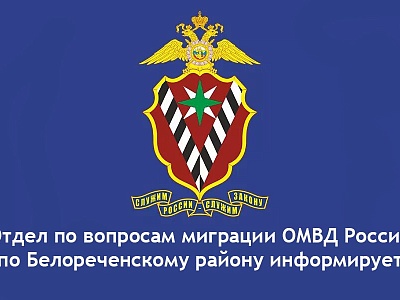 Отдел по вопросам миграции Отдела МВД России по Белореченскому району информирует